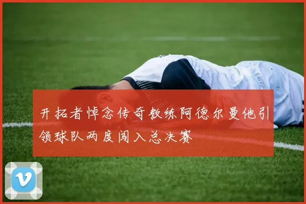 开拓者悼念传奇教练阿德尔曼他引领球队两度闯入总决赛